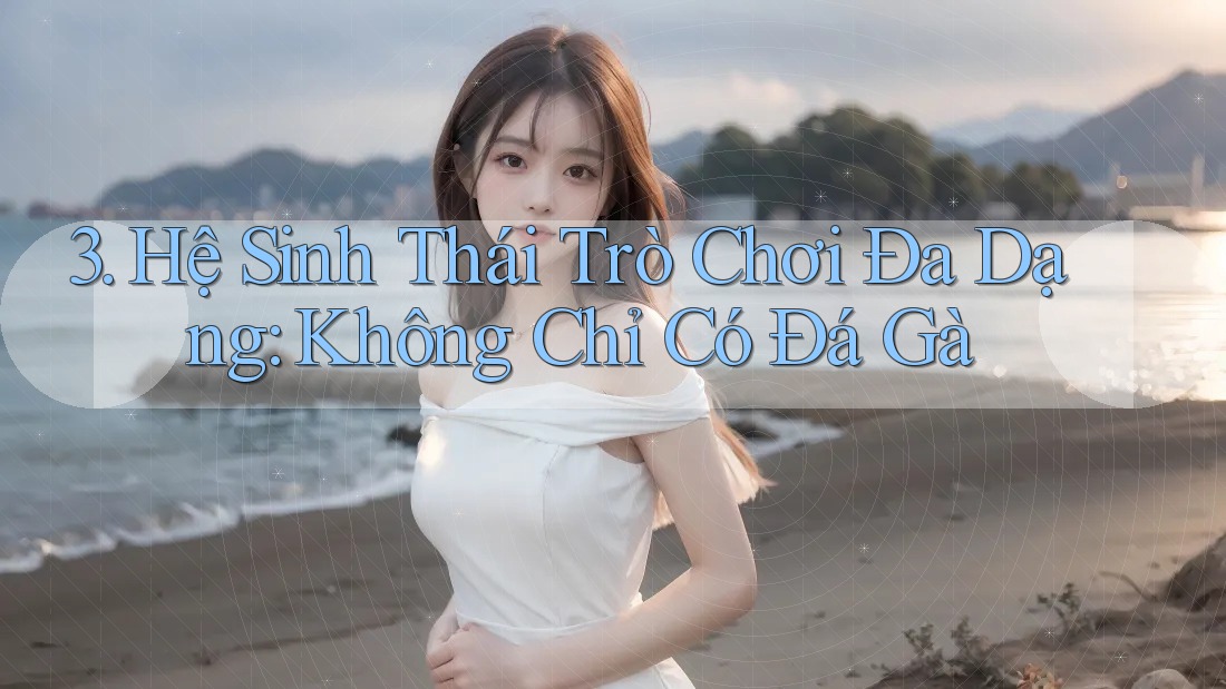 3. Hệ Sinh Thái Trò Chơi Đa Dạng: Không Chỉ Có Đá Gà 3. Hệ Sinh Thái Trò Chơi Đa Dạng: Không Chỉ Có Đá Gà