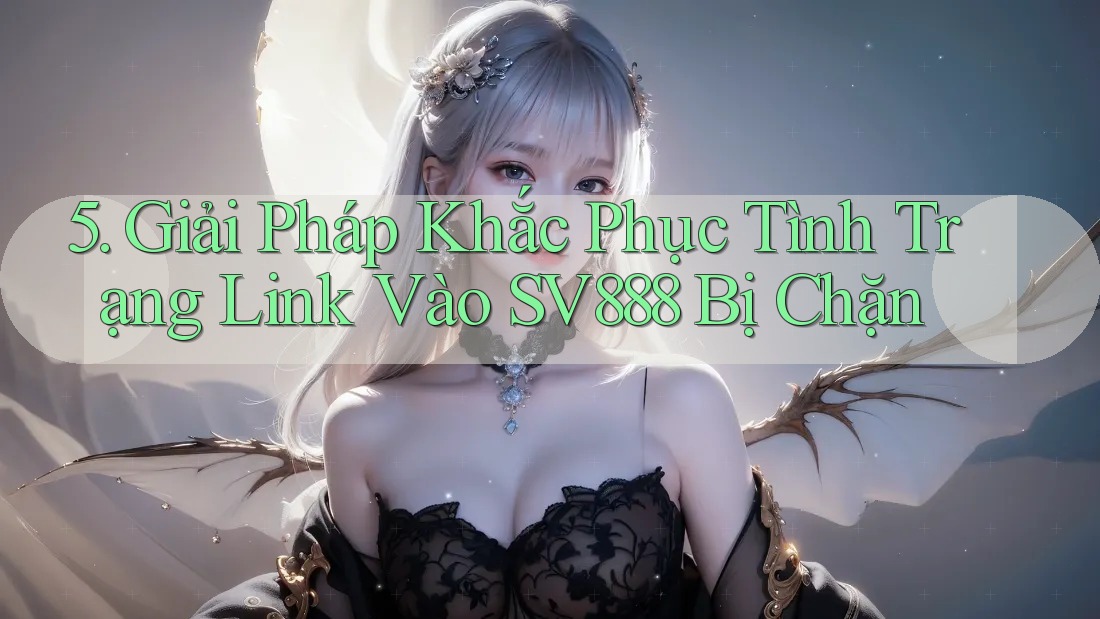 5. Giải Pháp Khắc Phục Tình Trạng Link Vào SV888 Bị Chặn 5. Giải Pháp Khắc Phục Tình Trạng Link Vào SV888 Bị Chặn