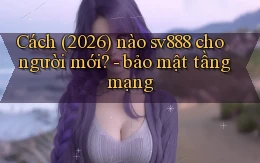 Cách (2026) nào sv888 cho người mới   bảo mật tầng mạng
