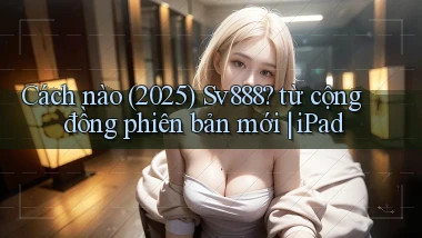 Cách nào (2025) Sv888 từ cộng đồng phiên bản mới iPad
