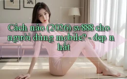 Cách nào (2026) sv888 cho người dùng mobile   đẹp nhất