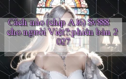 Cách nào (chip A16) Sv888 cho người Việt phiên bản 2027