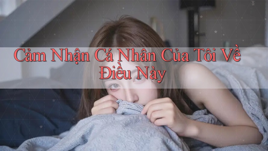 Cảm Nhận Cá Nhân Của Tôi Về Điều Này Cảm Nhận Cá Nhân Của Tôi Về Điều Này