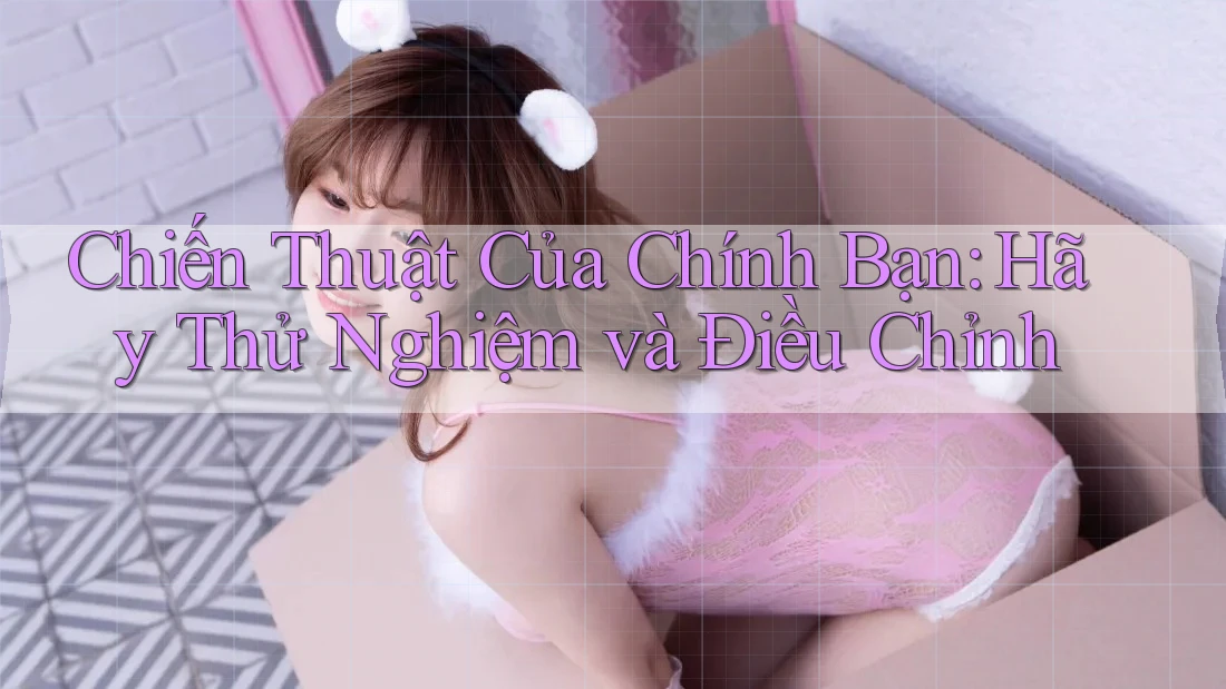 Chiến Thuật Của Chính Bạn: Hãy Thử Nghiệm và Điều Chỉnh Chiến Thuật Của Chính Bạn: Hãy Thử Nghiệm và Điều Chỉnh