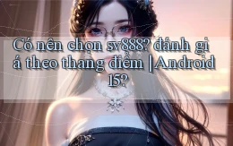 Có nên chọn sv888 đánh giá theo thang điểm Android 15