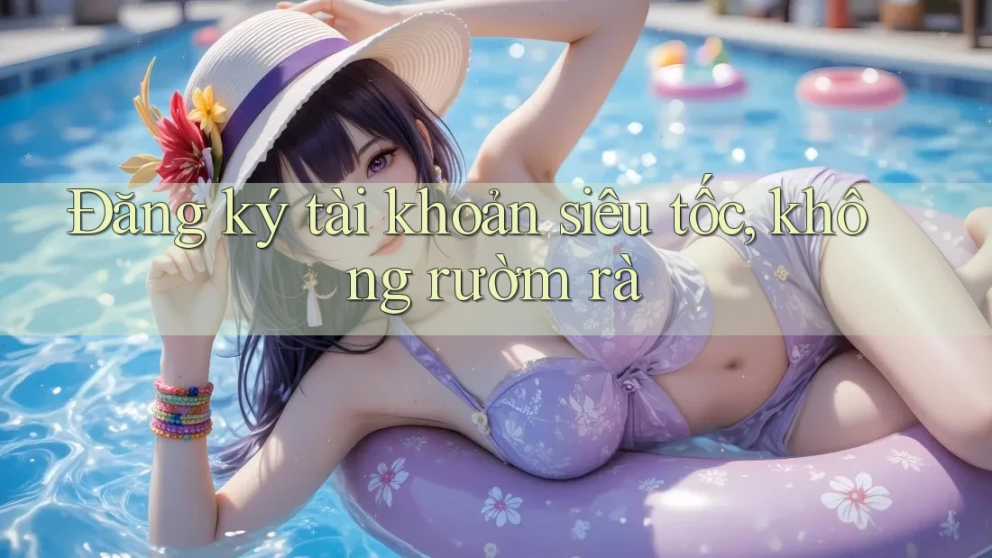 Đăng ký tài khoản siêu tốc, không rườm rà Đăng ký tài khoản siêu tốc, không rườm rà