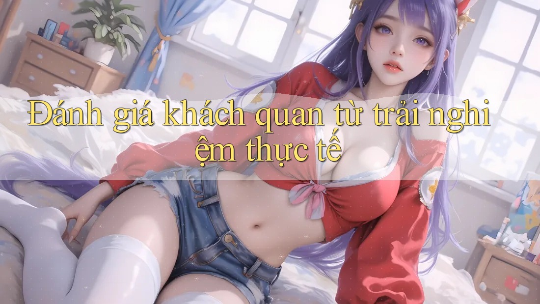 Đánh giá khách quan từ trải nghiệm thực tế