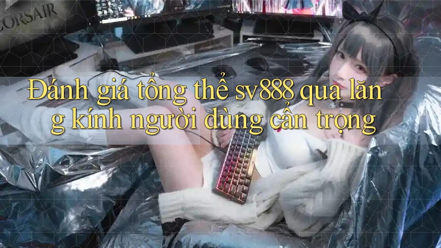 Đánh giá tổng thể sv888 qua lăng kính người dùng cẩn trọng Đánh giá tổng thể sv888 qua lăng kính người dùng cẩn trọng