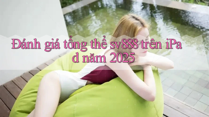 Đánh giá tổng thể sv888 trên iPad năm 2025 Đánh giá tổng thể sv888 trên iPad năm 2025