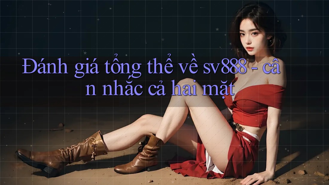Đánh giá tổng thể về sv888 - cân nhắc cả hai mặt Đánh giá tổng thể về sv888 - cân nhắc cả hai mặt