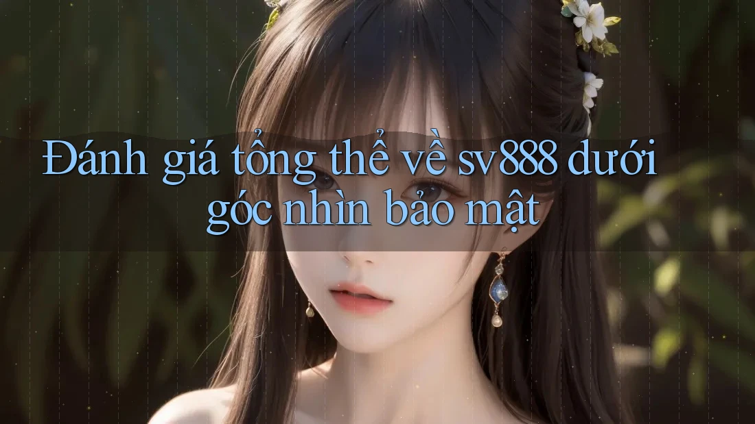 Đánh giá tổng thể về sv888 dưới góc nhìn bảo mật