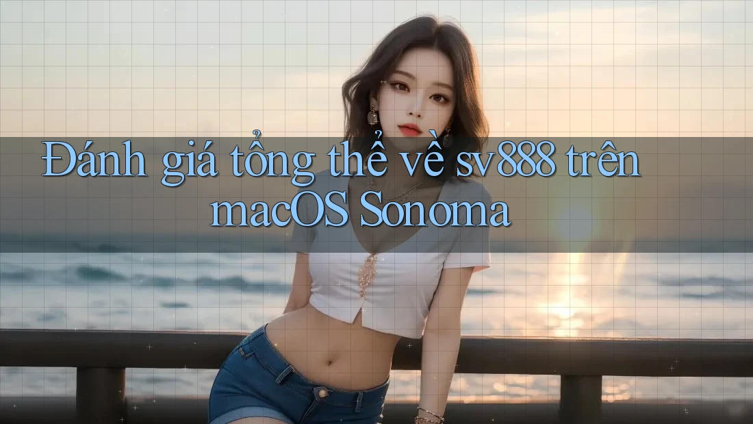 Đánh giá tổng thể về sv888 trên macOS Sonoma