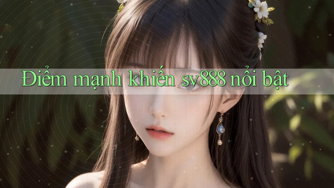 Điểm mạnh khiến sv888 nổi bật