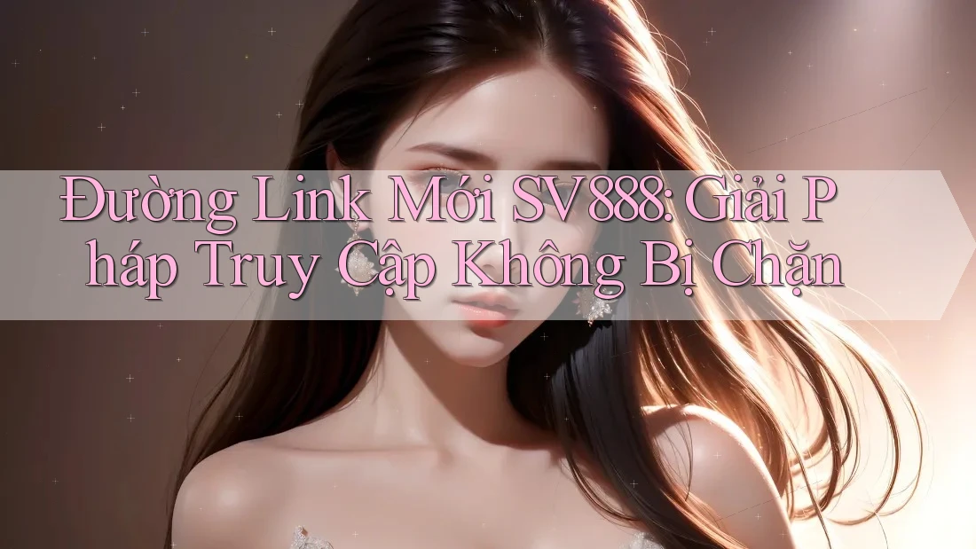 Đường Link Mới SV888: Giải Pháp Truy Cập Không Bị Chặn