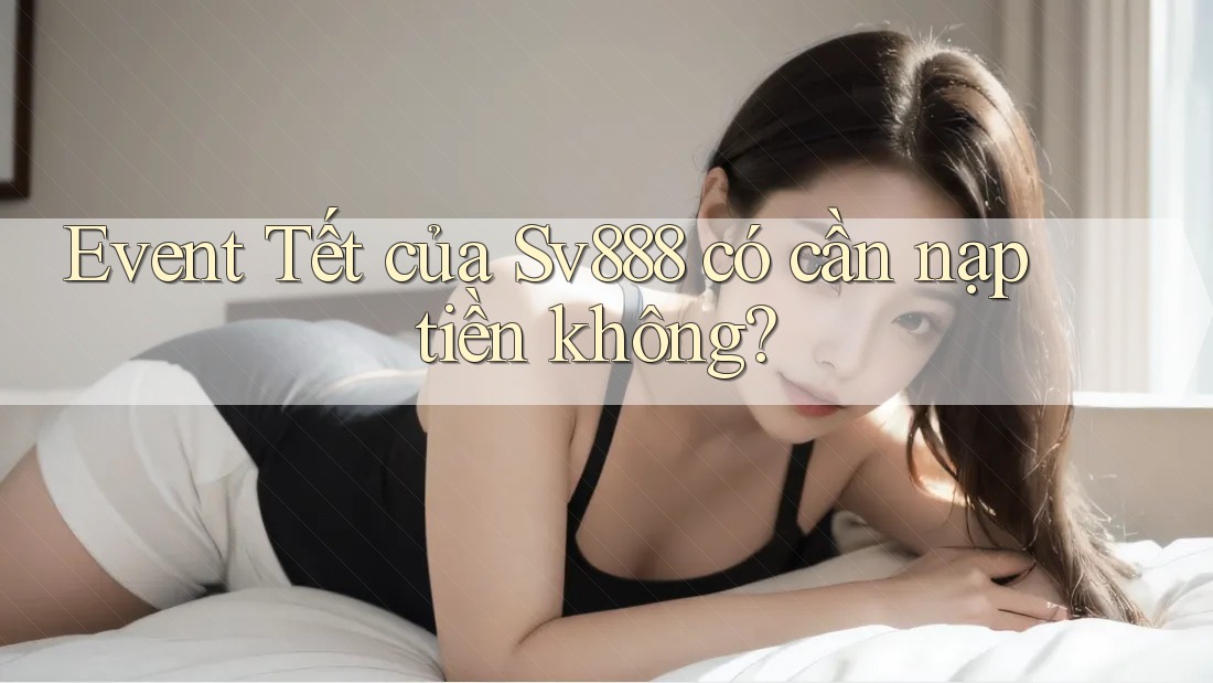 Event Tết của Sv888 có cần nạp tiền không?