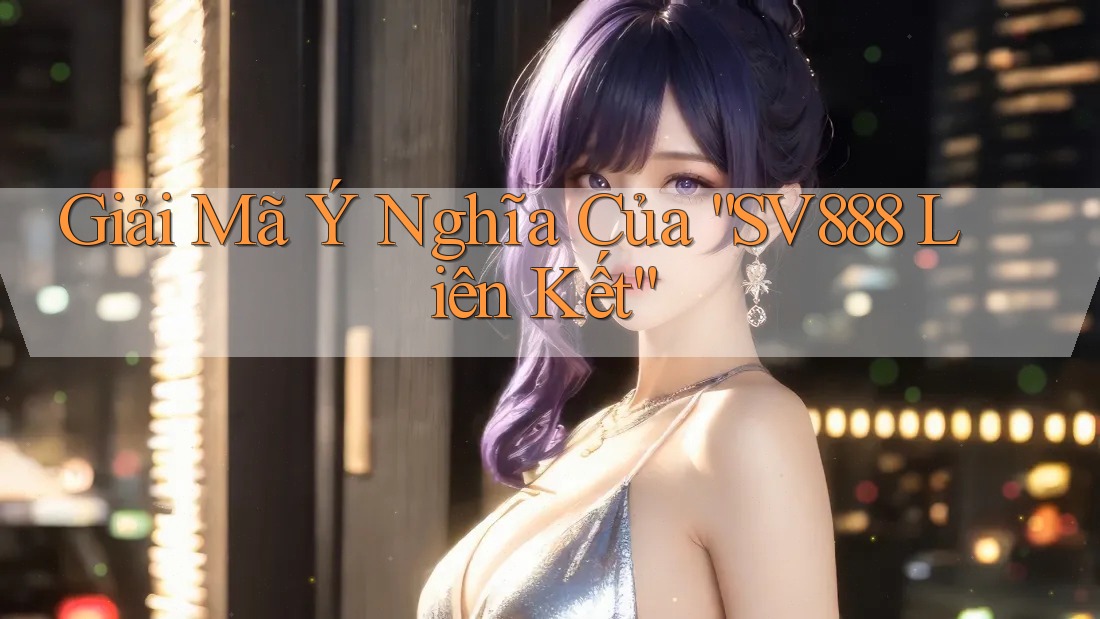 Giải Mã Ý Nghĩa Của “SV888 Liên Kết”