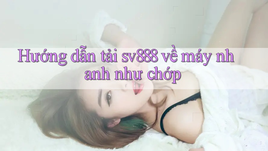 Hướng dẫn tải sv888 về máy nhanh như chớp