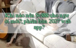 Khi nào nên Sv888 cho người mới, phiên bản 2027 web app