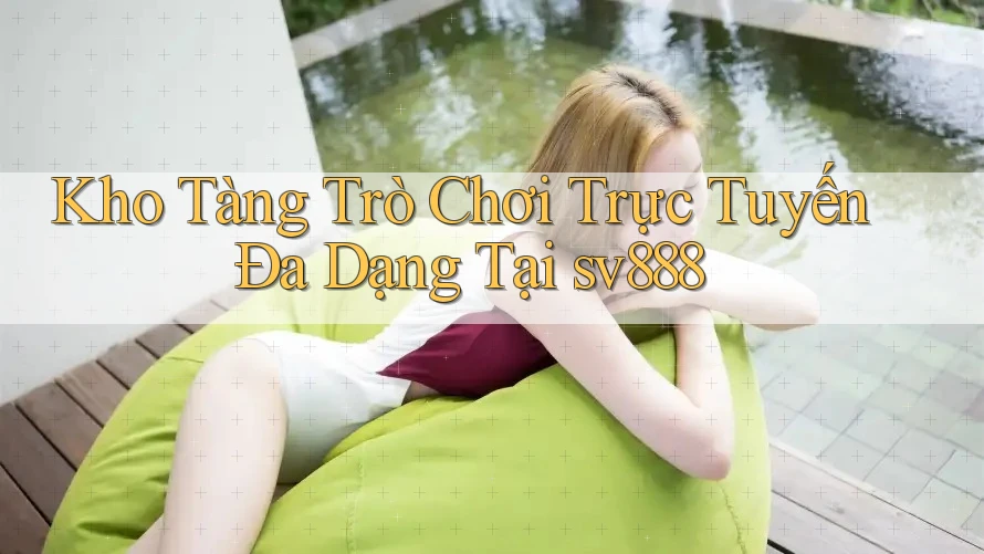 Kho Tàng Trò Chơi Trực Tuyến Đa Dạng Tại sv888 Kho Tàng Trò Chơi Trực Tuyến Đa Dạng Tại sv888