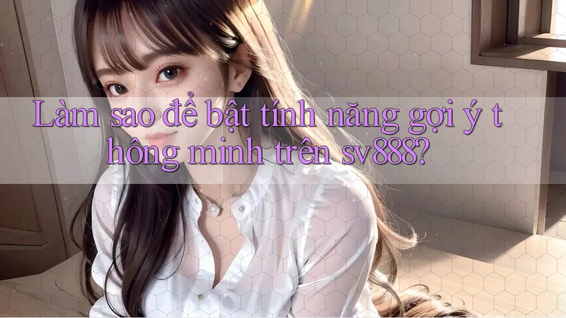 Làm sao để bật tính năng gợi ý thông minh trên sv888?