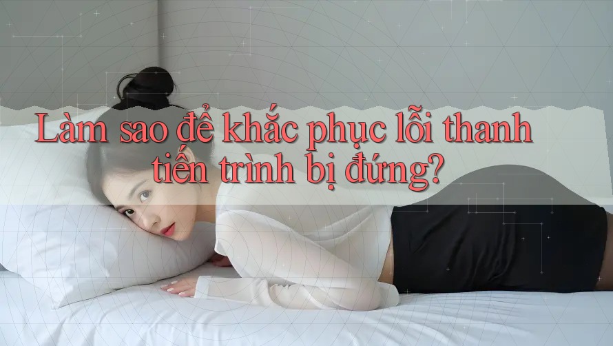 Làm sao để khắc phục lỗi thanh tiến trình bị đứng? Làm sao để khắc phục lỗi thanh tiến trình bị đứng?