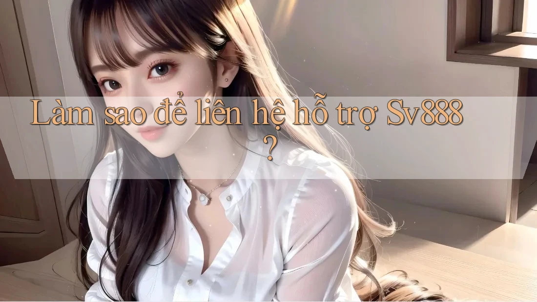 Làm sao để liên hệ hỗ trợ Sv888?