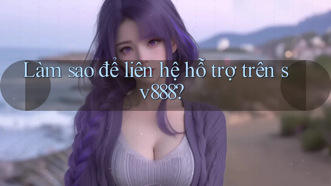 Làm sao để liên hệ hỗ trợ trên sv888? Làm sao để liên hệ hỗ trợ trên sv888?