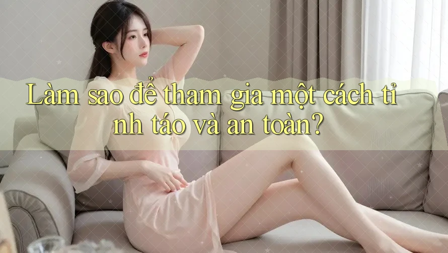 Làm sao để tham gia một cách tỉnh táo và an toàn? Làm sao để tham gia một cách tỉnh táo và an toàn?
