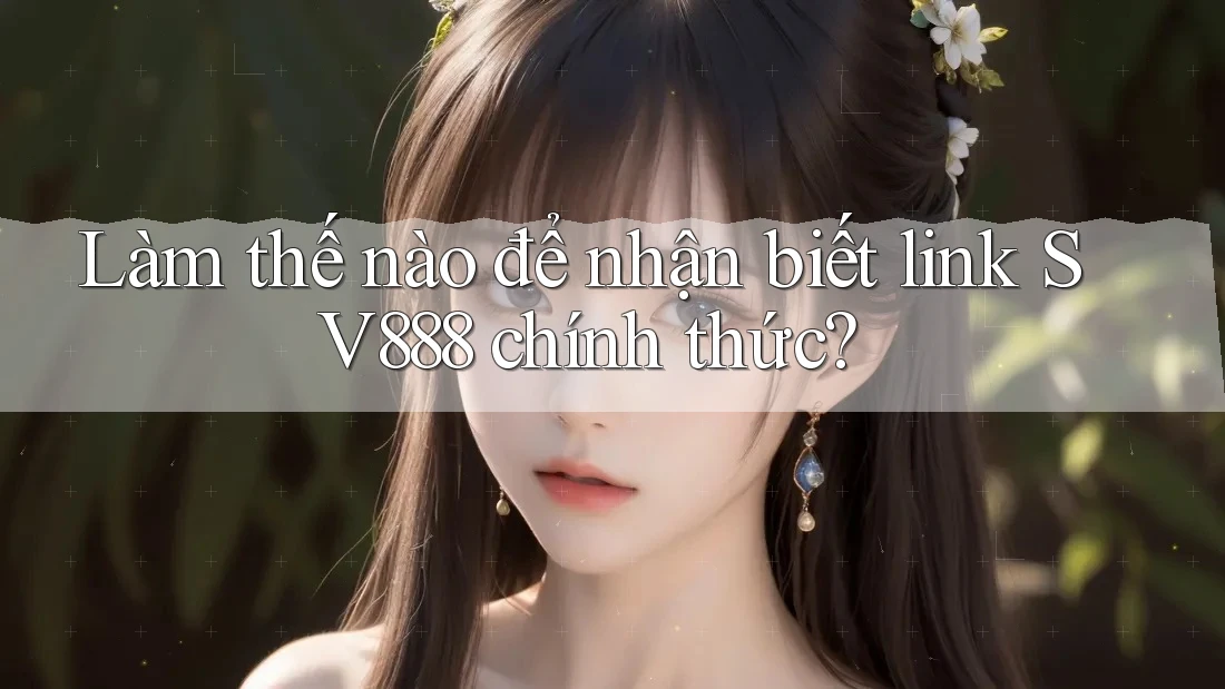 Làm thế nào để nhận biết link SV888 chính thức? Làm thế nào để nhận biết link SV888 chính thức?
