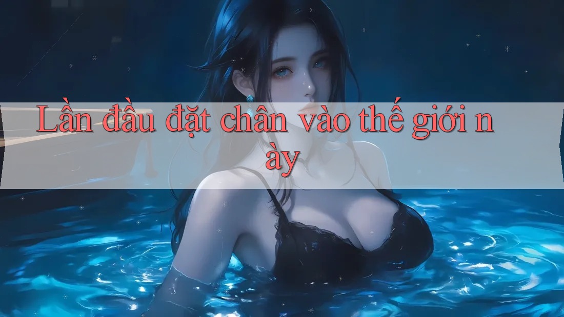 Lần đầu đặt chân vào thế giới này Lần đầu đặt chân vào thế giới này