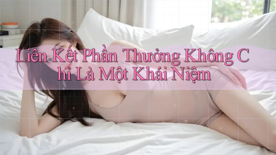 Liên Kết Phần Thưởng Không Chỉ Là Một Khái Niệm