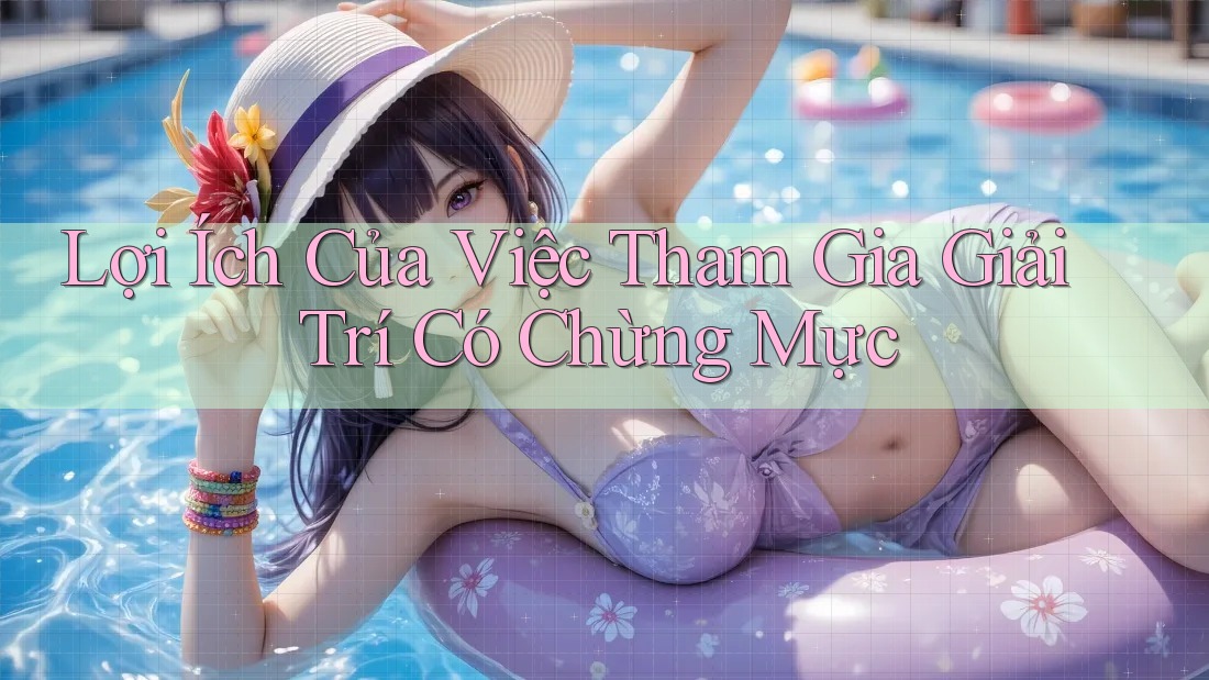Lợi Ích Của Việc Tham Gia Giải Trí Có Chừng Mực