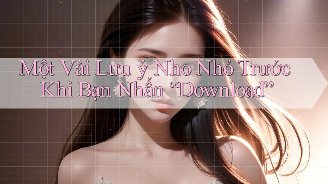 Một Vài Lưu ý Nho Nhỏ Trước Khi Bạn Nhấn “Download”