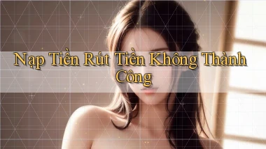 Nạp tiền Rút tiền không thành công