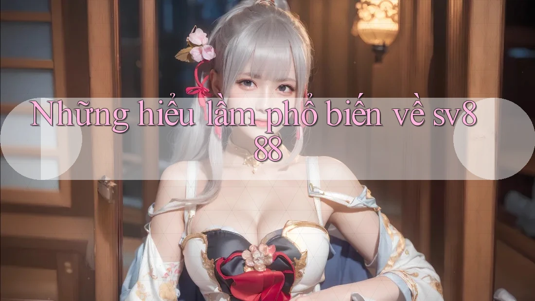 Những hiểu lầm phổ biến về sv888