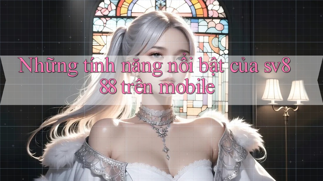 Những tính năng nổi bật của sv888 trên mobile