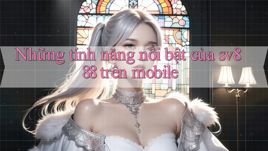 Những tính năng nổi bật của sv888 trên mobile