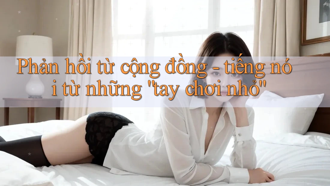 Phản hồi từ cộng đồng - tiếng nói từ những “tay chơi nhỏ”
