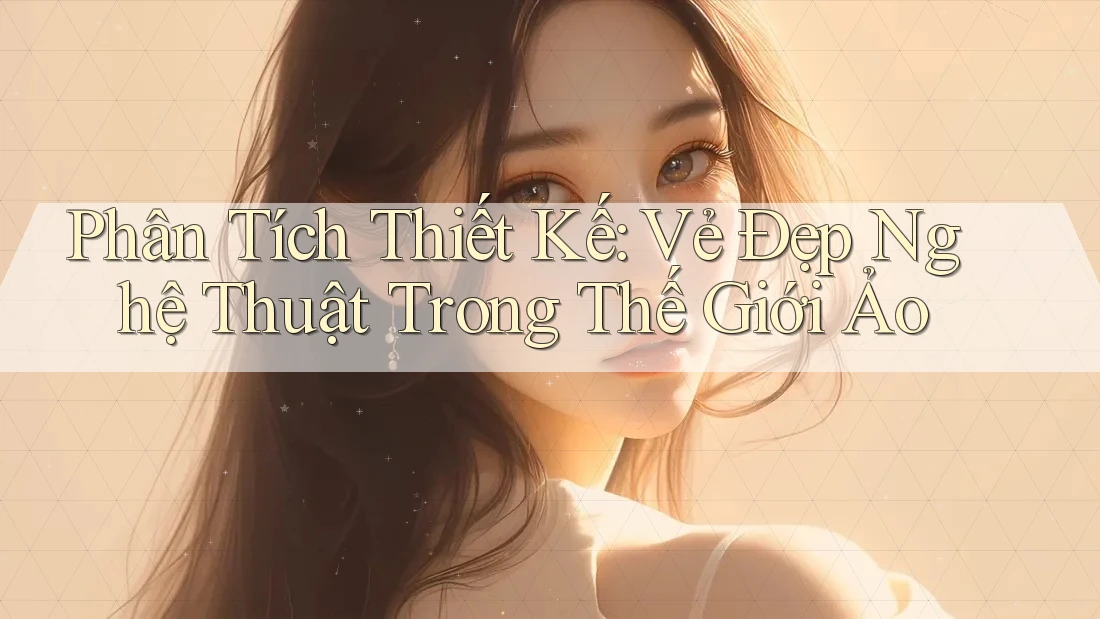 Phân Tích Thiết Kế: Vẻ Đẹp Nghệ Thuật Trong Thế Giới Ảo Phân Tích Thiết Kế: Vẻ Đẹp Nghệ Thuật Trong Thế Giới Ảo