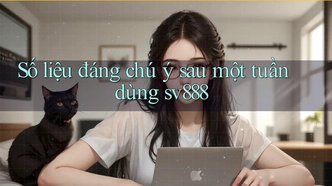 Số liệu đáng chú ý sau một tuần dùng sv888