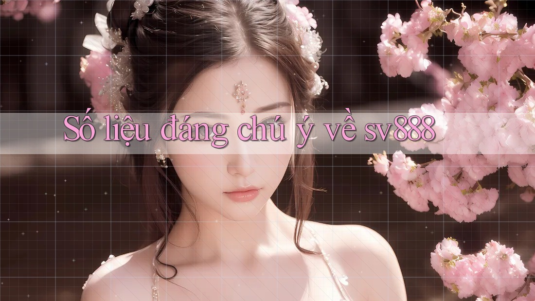 Số liệu đáng chú ý về sv888