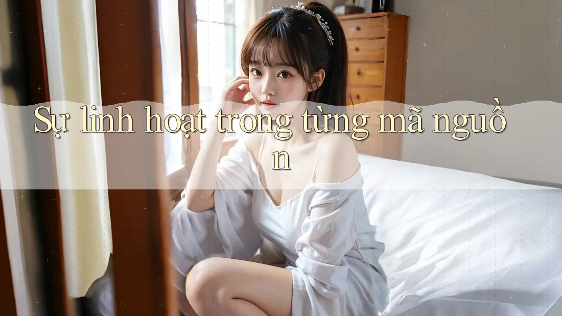 Sự linh hoạt trong từng mã nguồn