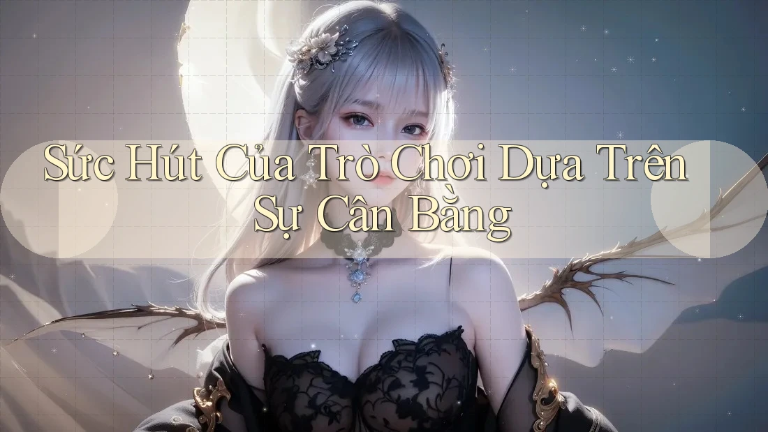 Sức Hút Của Trò Chơi Dựa Trên Sự Cân Bằng Sức Hút Của Trò Chơi Dựa Trên Sự Cân Bằng