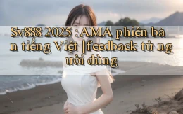 Sv888 2025 AMA phiên bản tiếng Việt feedback từ người dùng