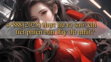 sv888 (2025) thực hư ra sao chi tiết phiên bản đầy đủ nhất