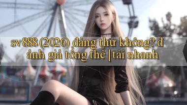 sv888 (2026) đáng thử không đánh giá tổng thể tải nhanh