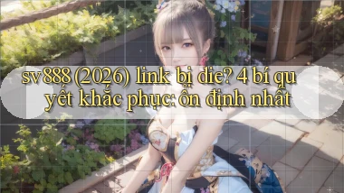 sv888 (2026) link bị die 4 bí quyết khắc phục ổn định nhất