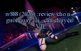 sv888 (2026) review cho người quay lại   câu chuyện VIP