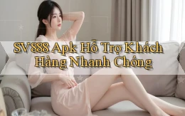 sv888  apk hỗ trợ khách hàng nhanh chóng