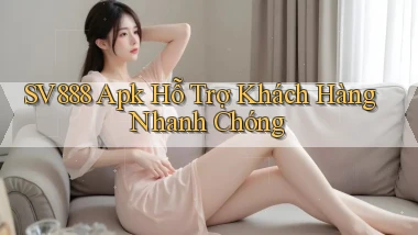 sv888  apk hỗ trợ khách hàng nhanh chóng